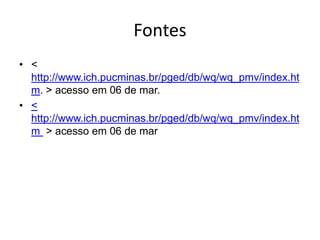 Fontes
• <
http://www.ich.pucminas.br/pged/db/wq/wq_pmv/index.ht
m. > acesso em 06 de mar.
• <
http://www.ich.pucminas.br/pged/db/wq/wq_pmv/index.ht
m > acesso em 06 de mar
 