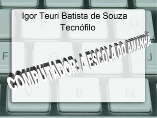 Igor Teuri Batista de Souza
Tecnófilo
 
