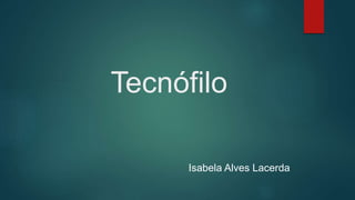 Tecnófilo
Isabela Alves Lacerda
 