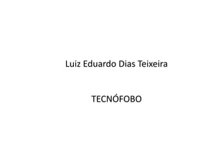 Luiz Eduardo Dias Teixeira
TECNÓFOBO
 