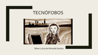 TECNÓFOBOS
Mara Luiza de Almeida Santos
 