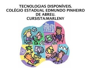 TECNOLOGIAS DISPONÍVEIS. COLÉGIO ESTADUAL EDMUNDO PINHEIRO DE ABREU. CURSISTA:MARLENY 