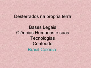 Desterrados na própria terra Bases Legais Ciências Humanas e suas Tecnologias Conteúdo Brasil Colônia   
