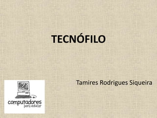 TECNÓFILO
Tamires Rodrigues Siqueira
 