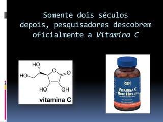 Somente dois séculos depois, pesquisadores descobrem oficialmente a Vitamina C
