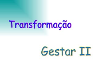 Transformação Gestar II