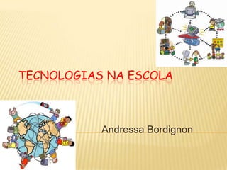 TECNOLOGIAS NA ESCOLA



           Andressa Bordignon
 