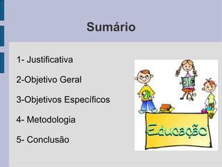 Sumário 1- Justificativa 2-Objetivo Geral 3-Objetivos Específicos 4- Metodologia 5- Conclusão 