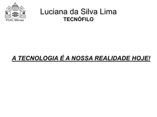 Luciana da Silva Lima 
TECNÓFILO 
A TECNOLOGIA É A NOSSA REALIDADE HOJE! 
 