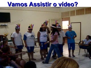 Vamos Assistir o vídeo? 