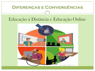 Diferenças e Convergências

Educação à Distância e Educação Online
 
