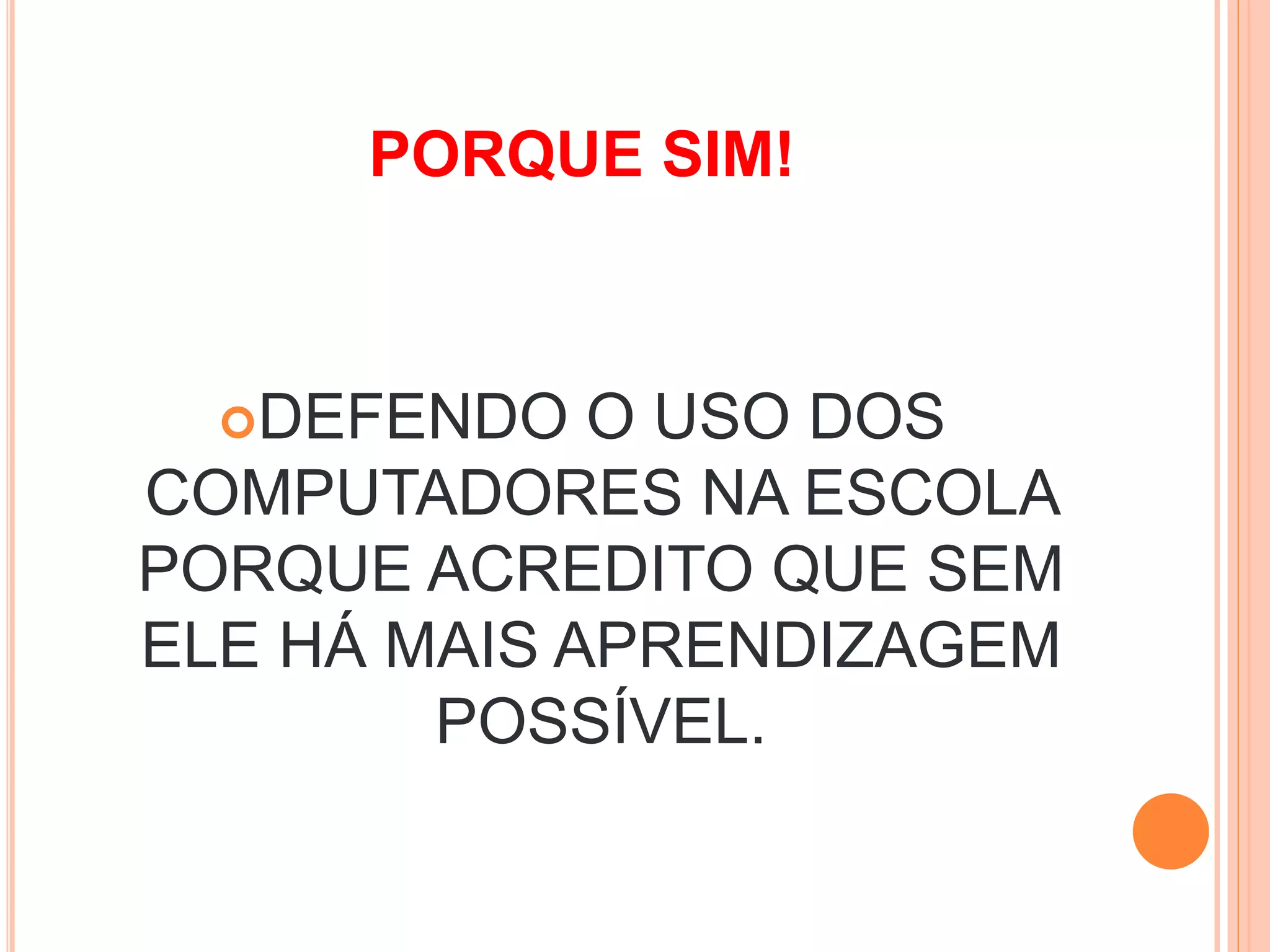 PORQUE SIM!
DEFENDO O USO DOS
COMPUTADORES NA ESCOLA
PORQUE ACREDITO QUE SEM
ELE HÁ MAIS APRENDIZAGEM
POSSÍVEL.