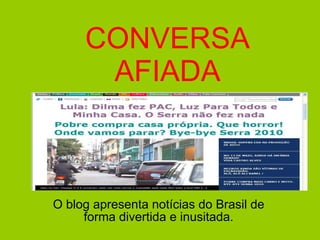 CONVERSA AFIADA O blog apresenta notícias do Brasil de forma divertida e inusitada. 