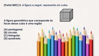 (Portal MEC) 5. A figura a seguir, representa um cubo.
A figura geométrica que corresponde às
faces desse cubo é uma região
(A) pentagonal.
(B) circular.
(C) triangular.
(D) quadrada.
 