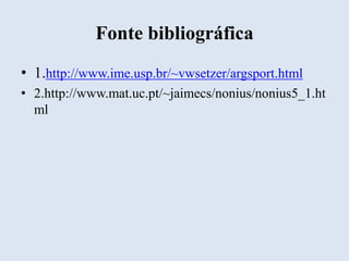 Fonte bibliográfica
• 1.http://www.ime.usp.br/~vwsetzer/argsport.html
• 2.http://www.mat.uc.pt/~jaimecs/nonius/nonius5_1.ht
ml

 