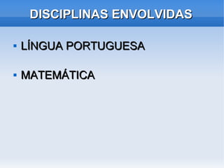 DISCIPLINAS ENVOLVIDAS

   LÍNGUA PORTUGUESA

   MATEMÁTICA
 