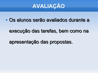 AVALIAÇÃO

   Os alunos serão avaliados durante a

    execução das tarefas, bem como na

    apresentação das propostas.
 