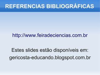 REFERENCIAS BIBLIOGRÁFICAS




  http://www.feiradeciencias.com.br

  Estes slides estão disponíveis em:
 gericosta-educando.blogspot.com.br
 