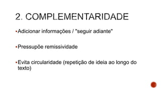 Adicionar informações / "seguir adiante"
Pressupõe remissividade
Evita circularidade (repetição de ideia ao longo do
texto)
 