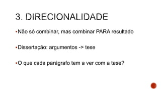 Não só combinar, mas combinar PARA resultado
Dissertação: argumentos -> tese
O que cada parágrafo tem a ver com a tese?
 