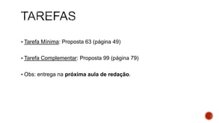  Tarefa Mínima: Proposta 63 (página 49)
 Tarefa Complementar: Proposta 99 (página 79)
 Obs: entrega na próxima aula de redação.
 
