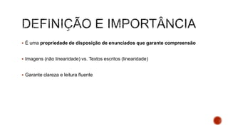  É uma propriedade de disposição de enunciados que garante compreensão
 Imagens (não linearidade) vs. Textos escritos (linearidade)
 Garante clareza e leitura fluente
 