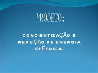 CONCIENTIZAÇÃO E REDUÇÃO DE ENERGIA ELÉTRICA. 
