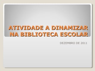 ATIVIDADE A DINAMIZAR NA BIBLIOTECA ESCOLAR DEZEMBRO DE 2011 