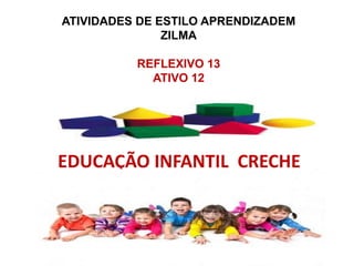 ATIVIDADES DE ESTILO APRENDIZADEM
ZILMA

REFLEXIVO 13
ATIVO 12

EDUCAÇÃO INFANTIL CRECHE

 