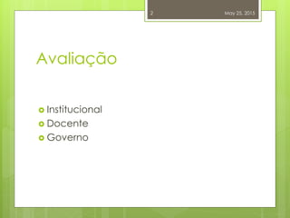 Avaliação
 Institucional
 Docente
 Governo
May 25, 20152
 