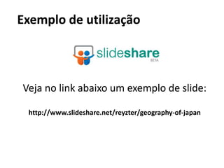 Exemplo de utilizaçãoVeja no link abaixo um exemplo de slide:http://www.slideshare.net/reyzter/geography-of-japan