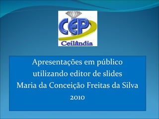 Apresentações em público utilizando editor de slides Maria da Conceição Freitas da Silva 2010 