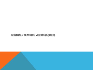 GESTUAL= TEATROS, VIDEOS (AÇÕES)
 