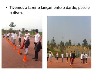 • Tivemos a fazer o lançamento o dardo, peso e
o disco.
 