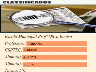 Escola Municipal Profª Oliva Enciso
Professora:
CSPTEC:
Aluno(a):
Aluno(a):
Turma: 5ºC
ADRIANA
EDILENE
ALANYS
ELLEN
 