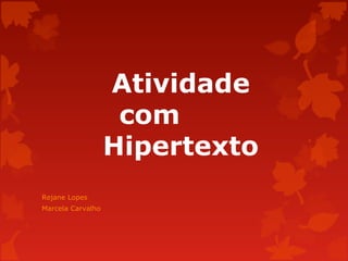 Atividade
com
Hipertexto
Rejane Lopes
Marcela Carvalho

 