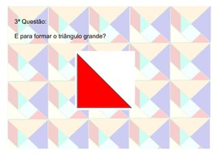 3ª Questão: E para formar o triângulo grande?  