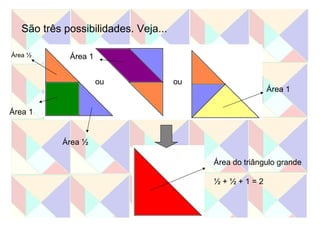 São três possibilidades. Veja... ou ou Área ½ Área ½ Área 1 Área 1 Área 1 Área do triângulo grande ½ + ½ + 1 = 2 
