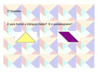 2 ª  Questão: E para formar o triângulo médio?  E o paralelogramo? 