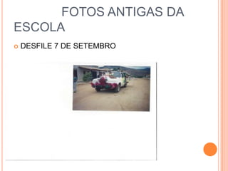 FOTOS ANTIGAS DA
ESCOLA
 DESFILE 7 DE SETEMBRO
 