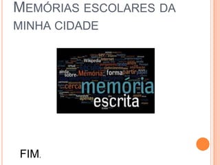 MEMÓRIAS ESCOLARES DA
MINHA CIDADE
FIM.
 