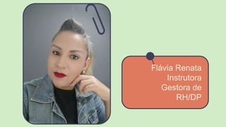 Flávia Renata
Instrutora
Gestora de
RH/DP
 