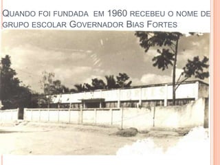 QUANDO FOI FUNDADA EM 1960 RECEBEU O NOME DE
GRUPO ESCOLAR GOVERNADOR BIAS FORTES
 