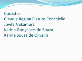 Cursistas:
Claudia Regina Pissuto Conceição
Jovita Nakamura
Karina Gonçalves de Souza
Karina Souza de Oliveira
 
