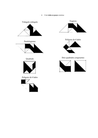 • Com todas as peças construa:
Triângulo retângulo Trapézio
Paralelogramo
Polígono de 6 lados
Quadrado
Dois quadrados congruentes
Polígono de 6 lados
 