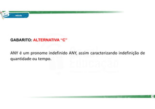 GABARITO: ALTERNATIVA “C”
ANY é um pronome indefinido ANY, assim caracterizando indefinição de
quantidade ou tempo.
16
 