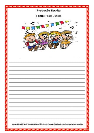 CONHECIMENTO E TRANSFORMAÇÃO: https://www.facebook.com/mayrafreitascarvalho
Produção Escrita
Tema: Festa Junina
____________________________________________________________________
______________________________________________________
______________________________________________________
______________________________________________________
______________________________________________________
______________________________________________________
______________________________________________________
______________________________________________________
______________________________________________________
______________________________________________________
______________________________________________________
______________________________________________________
______________________________________________________
______________________________________________________
______________________________________________________
______________________________________________________
 