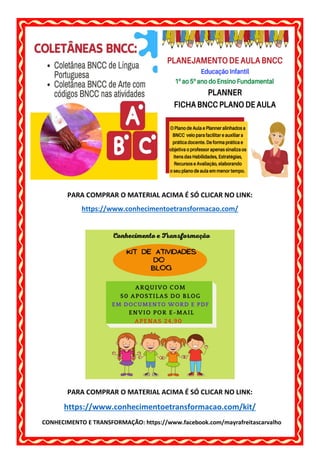 CONHECIMENTO E TRANSFORMAÇÃO: https://www.facebook.com/mayrafreitascarvalho
PARA COMPRAR O MATERIAL ACIMA É SÓ CLICAR NO LINK:
https://www.conhecimentoetransformacao.com/
PARA COMPRAR O MATERIAL ACIMA É SÓ CLICAR NO LINK:
https://www.conhecimentoetransformacao.com/kit/
 