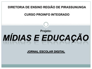 JORNAL ESCOLAR DIGITAL
Projeto:
DIRETORIA DE ENSINO REGIÃO DE PIRASSUNUNGA
CURSO PROINFO INTEGRADO
 