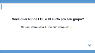 Você quer RP de LOL e ID curto pro seu grupo?
Se sim, deixe uma . Se não deixe um .
 